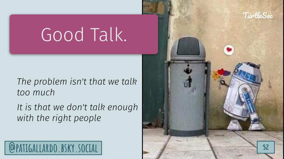 Picture: R2D2 trying to give flowers to a trashcan. Text: Good talk. The problem isn't that we talk too much. It is that we don't talk enough with the right people.